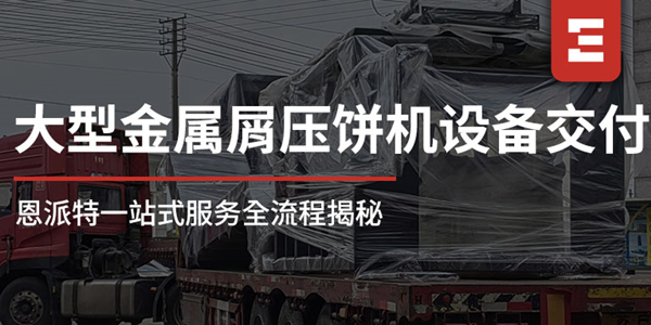 從工廠到現(xiàn)場：恩派特1250噸大型金屬屑壓餅機(jī)一站式服務(wù)全流程揭秘，讓合作更安心！